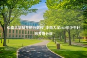 中南大学制考研分数线_中南大学2022年少干计划考研分数