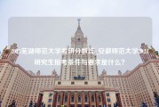 2023芜湖师范大学考研分数线_安徽师范大学2023研究生报考条件与要求是什么？