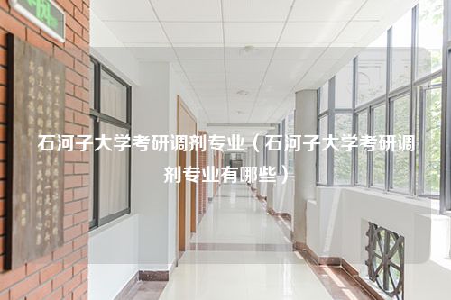 石河子大学考研调剂专业（石河子大学考研调剂专业有哪些）