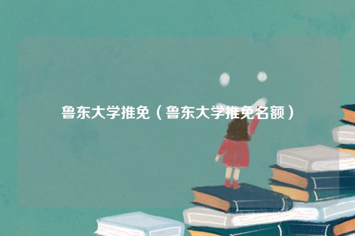 鲁东大学推免（鲁东大学推免名额）