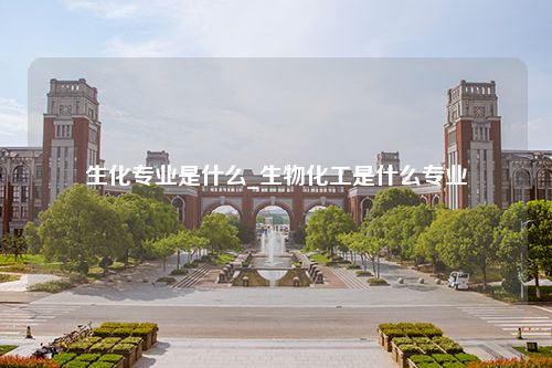 生化专业是什么_生物化工是什么专业