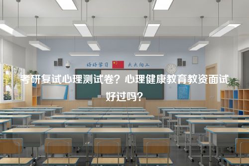 考研复试心理测试卷？心理健康教育教资面试好过吗？