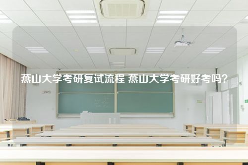 燕山大学考研复试流程 燕山大学考研好考吗？