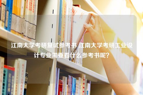 江南大学考研复试参考书 江南大学考研工业设计专业需要看什么参考书呢？