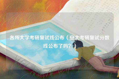 各所大学考研复试线公布（安大考研复试分数线公布了吗？）