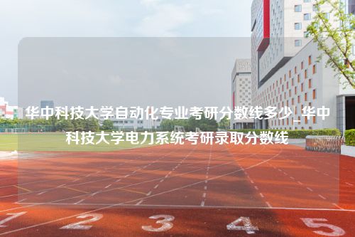 华中科技大学自动化专业考研分数线多少_华中科技大学电力系统考研录取分数线