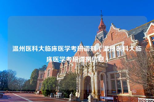 温州医科大临床医学考研调剂（温州医科大临床医学考研调剂信息）