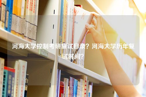 河海大学控制考研复试目录？河海大学历年复试时间？