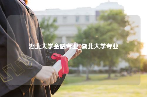 湖北大学金融专业_湖北大学专业