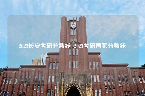 2023长安考研分数线_2023考研国家分数线