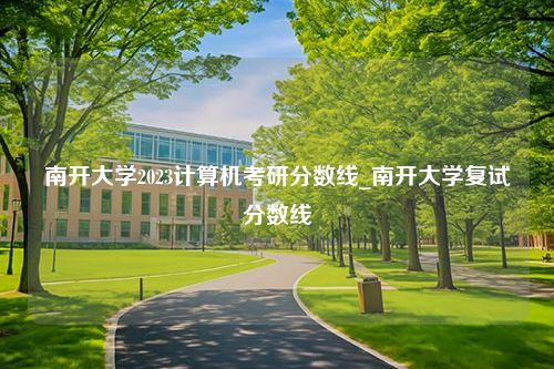 南开大学2023计算机考研分数线_南开大学复试分数线