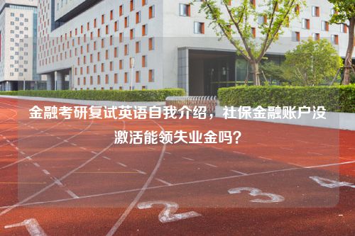 金融考研复试英语自我介绍，社保金融账户没激活能领失业金吗？