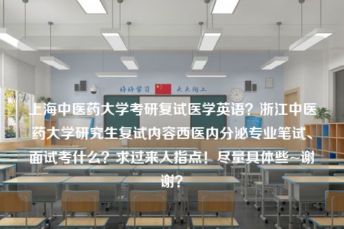 上海中医药大学考研复试医学英语？浙江中医药大学研究生复试内容西医内分泌专业笔试、面试考什么？求过来人指点！尽量具体些~谢谢？