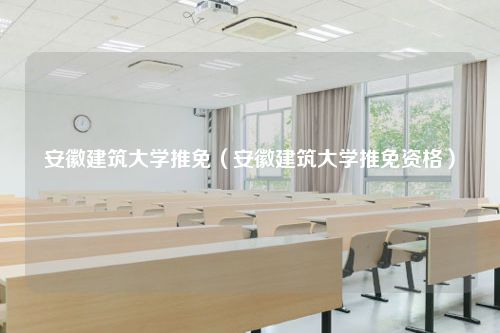 安徽建筑大学推免（安徽建筑大学推免资格）