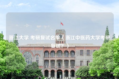 浙江大学 考研复试名单（浙江中医药大学考研复试？）