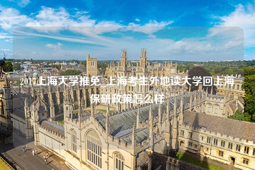 2017上海大学推免_上海考生外地读大学回上海保研政策怎么样