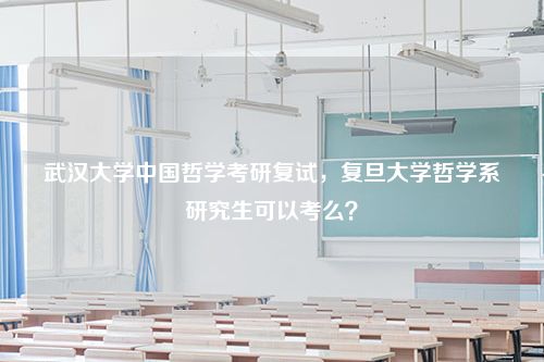 武汉大学中国哲学考研复试，复旦大学哲学系研究生可以考么？