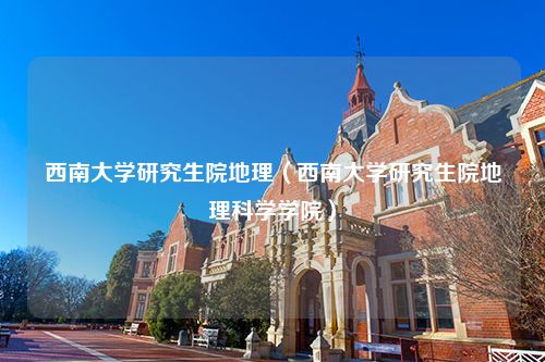 西南大学研究生院地理（西南大学研究生院地理科学学院）