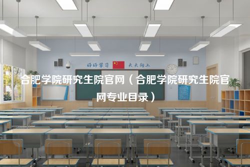 合肥学院研究生院官网（合肥学院研究生院官网专业目录）