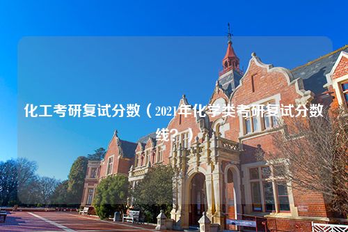 化工考研复试分数（2021年化学类考研复试分数线？）