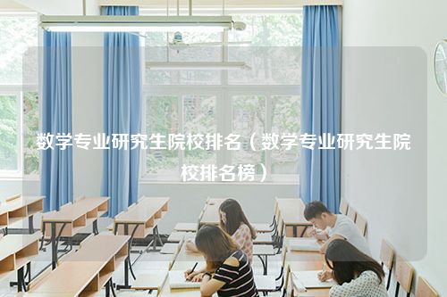 数学专业研究生院校排名（数学专业研究生院校排名榜）