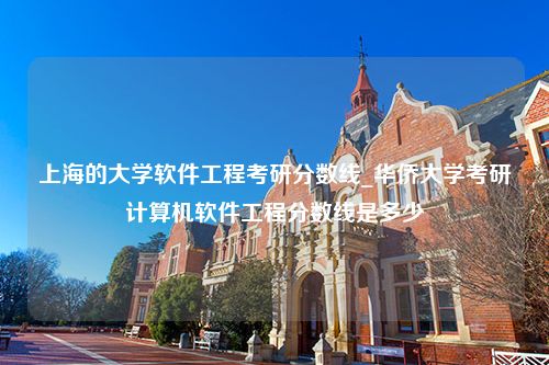 上海的大学软件工程考研分数线_华侨大学考研计算机软件工程分数线是多少