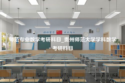 师范专业数学考研科目_贵州师范大学学科数学考研科目