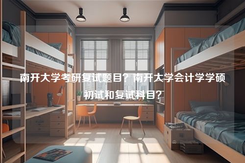 南开大学考研复试题目？南开大学会计学学硕初试和复试科目？