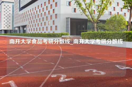 南开大学食品考研分数线_南开大学考研分数线