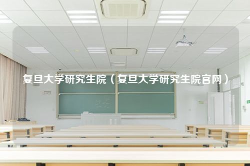 复旦大学研究生院（复旦大学研究生院官网）