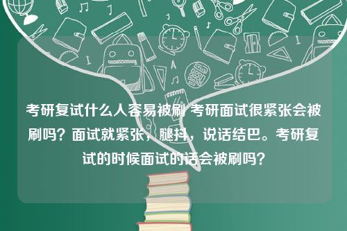 考研复试什么人容易被刷 考研面试很紧张会被刷吗？面试就紧张，腿抖，说话结巴。考研复试的时候面试的话会被刷吗？