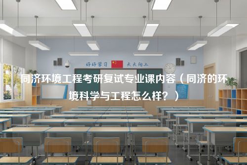 同济环境工程考研复试专业课内容（同济的环境科学与工程怎么样？）