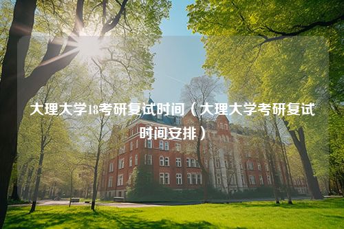 大理大学18考研复试时间（大理大学考研复试时间安排）