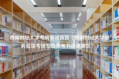 西南财经大学考研复试真题（西南财经大学财务管理考研专业参考书目是哪些？）