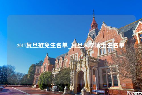 2017复旦推免生名单_复旦大学博士生名单