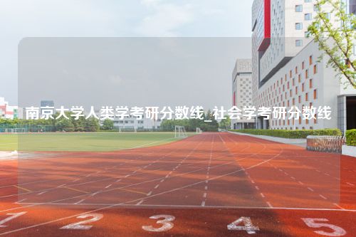 南京大学人类学考研分数线_社会学考研分数线