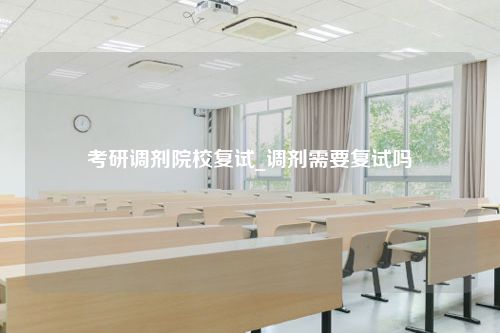 考研调剂院校复试_调剂需要复试吗