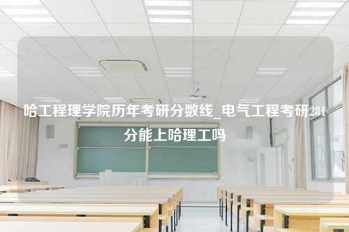 哈工程理学院历年考研分数线_电气工程考研281分能上哈理工吗