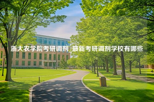 浙大农学院考研调剂_最新考研调剂学校有哪些