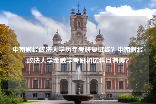 中南财经政法大学历年考研复试线？中南财经政法大学金融学考研初试科目有哪？