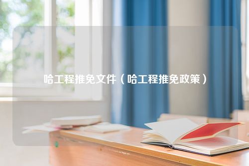 哈工程推免文件（哈工程推免政策）