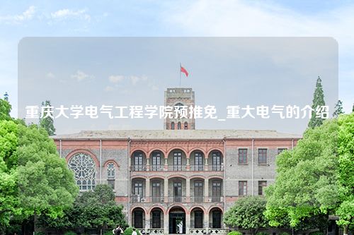 重庆大学电气工程学院预推免_重大电气的介绍