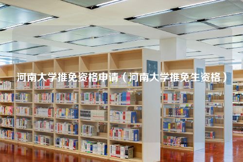 河南大学推免资格申请（河南大学推免生资格）