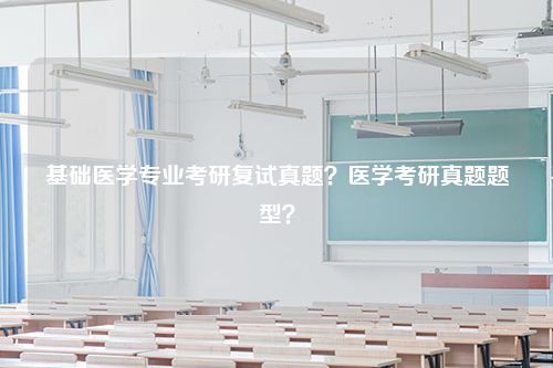 基础医学专业考研复试真题？医学考研真题题型？