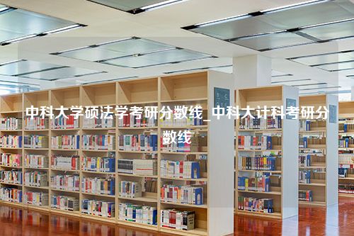 中科大学硕法学考研分数线_中科大计科考研分数线