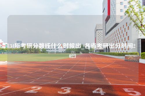 34所考研分数线什么时候出_各省考研出分时间2023