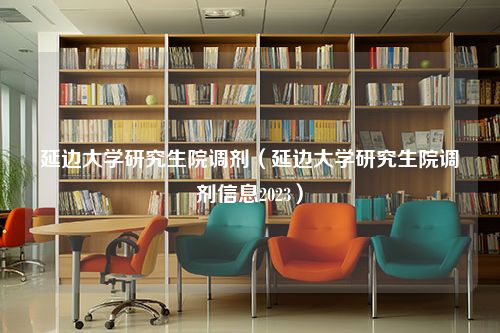 延边大学研究生院调剂（延边大学研究生院调剂信息2023）