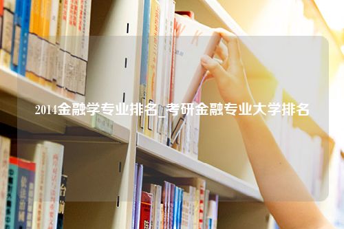 2014金融学专业排名_考研金融专业大学排名