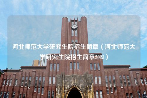 河北师范大学研究生院招生简章（河北师范大学研究生院招生简章2023）