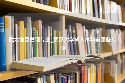 武大信息管理专业_武汉大学成人本科有哪些专业